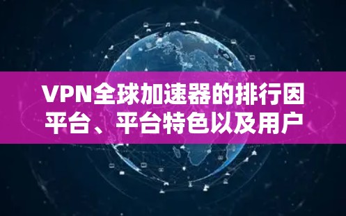 VPN全球加速器的排行因平台、平台特色以及用户需求的不同而有所差异。以下是一个综合性的排行，供参考