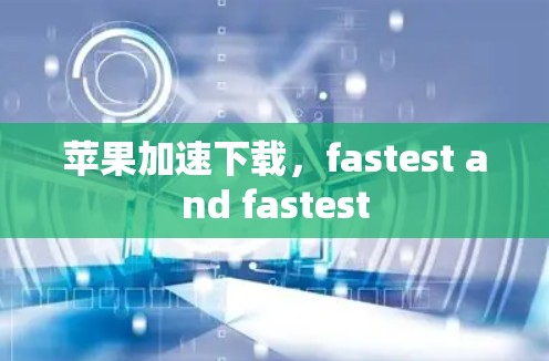 苹果加速下载，fastest and fastest