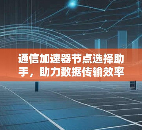 通信加速器节点选择助手，助力数据传输效率提升