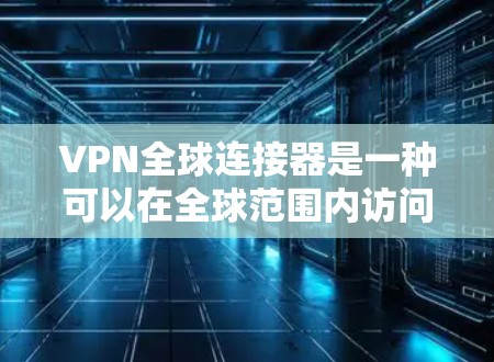 VPN全球连接器是一种可以在全球范围内访问VPN服务的设备，通常指具备Wi-Fi或路由器功能，能够连接到外部网络的设备。以下是一些推荐的VPN全球连接器设备及其优点