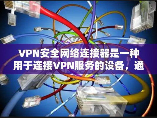 VPN安全网络连接器是一种用于连接VPN服务的设备，通常包括加密软件、防火墙、多因素认证和安全的连接方式。它帮助用户确保在连接VPN时，数据和隐私得到充分保护