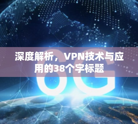 深度解析，VPN技术与应用的38个字标题