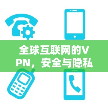 全球互联网的VPN，安全与隐私的双刃剑