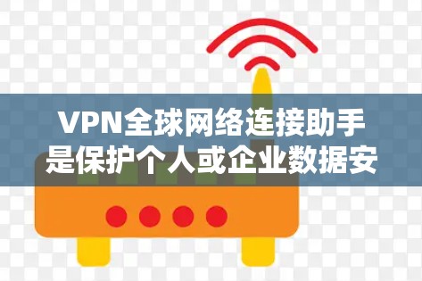 VPN全球网络连接助手是保护个人或企业数据安全的一种方式，主要通过网络连接来访问国际VPN服务。以下是关于VPN全球网络连接助手的详细信息