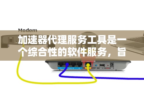 加速器代理服务工具是一个综合性的软件服务,旨在通过代理功能来提升用户在下载、安装和使用软件或网页时的效率。以下是对该主题的详细分析和总结