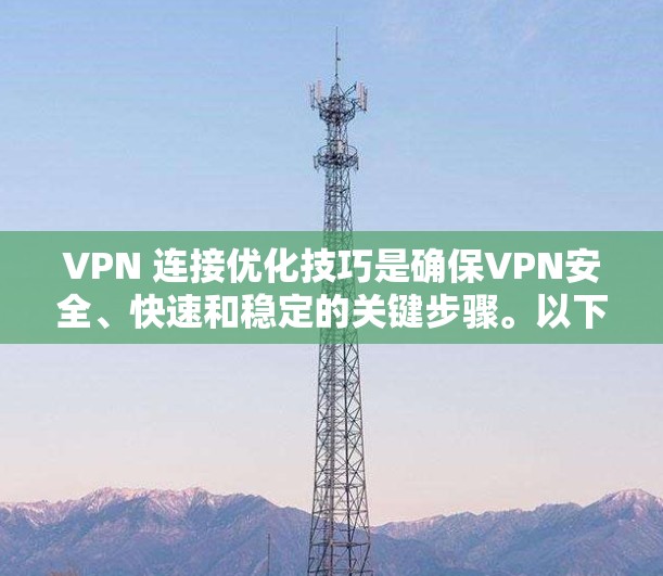VPN 连接优化技巧是确保VPN安全、快速和稳定的关键步骤。以下是一些具体的优化技巧,帮助你更好地管理VPN连接