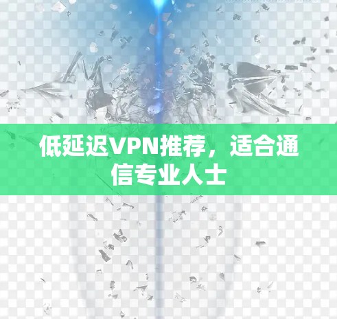 低延迟VPN推荐,适合通信专业人士
