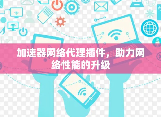 加速器网络代理插件,助力网络性能的升级