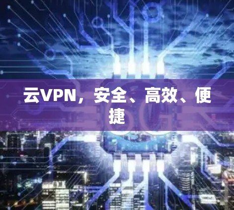 云VPN,安全、高效、便捷