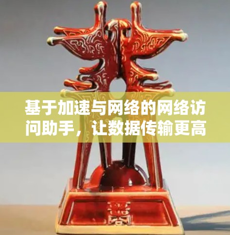 基于加速与网络的网络访问助手,让数据传输更高效
