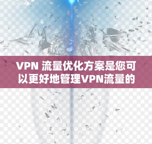 VPN 流量优化方案是您可以更好地管理VPN流量的重要步骤,确保您的网络使用高效且安全。以下是一些基本的 VPN 流量优化方法和步骤