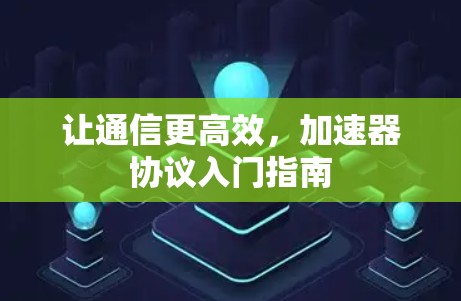 让通信更高效,加速器协议入门指南