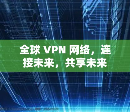 全球 VPN 网络,连接未来,共享未来