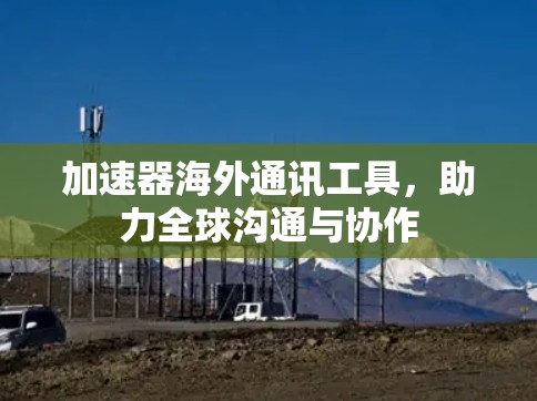 加速器海外通讯工具,助力全球沟通与协作