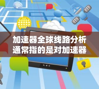 加速器全球线路分析通常指的是对加速器的电路或系统进行仿真和分析,以了解其性能、稳定性以及设计优化的可能性。以下是一些可能涉及的内容和分析方向