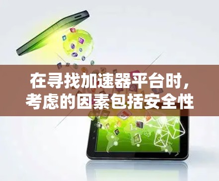 在寻找加速器平台时,考虑的因素包括安全性、兼容性、用户评价、更新频率以及扩展性。以下是一些关键点