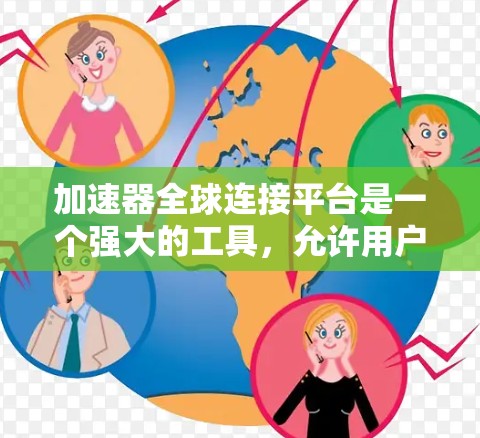 加速器全球连接平台是一个强大的工具,允许用户在本地设置加速效果并连接到全球化的网络环境。以下是关于该平台的详细信息
