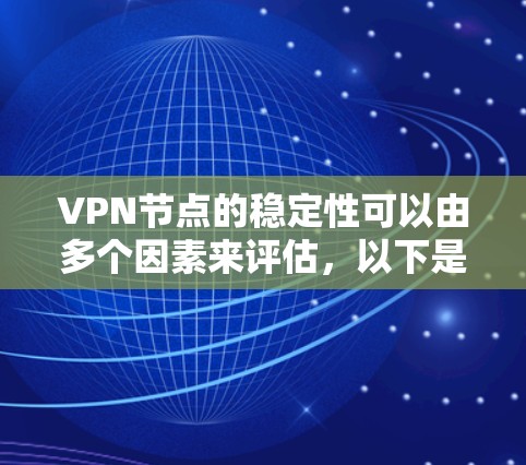 VPN节点的稳定性可以由多个因素来评估,以下是一个排序和评分的参考列表