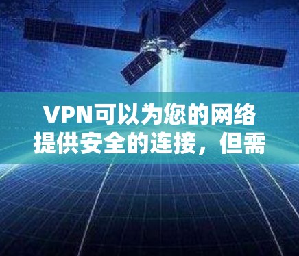 VPN可以为您的网络提供安全的连接,但需要注意以下几点