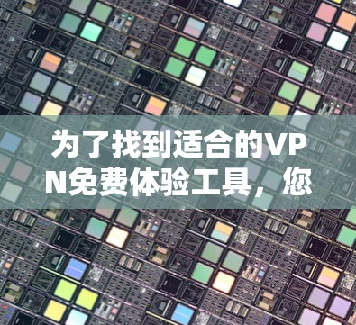为了找到适合的VPN免费体验工具，您可以按照以下步骤进行