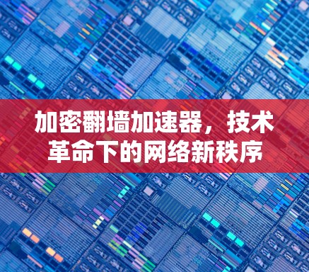 加密翻墙加速器，技术革命下的网络新秩序