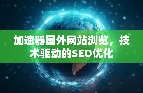 加速器国外网站浏览，技术驱动的SEO优化