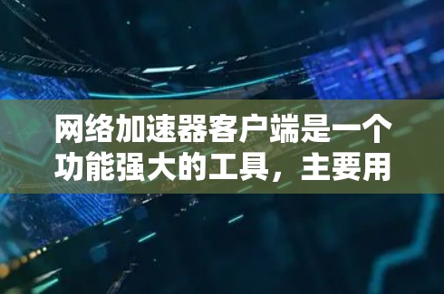 网络加速器客户端是一个功能强大的工具,主要用于提升计算机性能。它通过网络连接到云加速器或本地加速器来加速文件传输和应用运行。以下是详细的使用步骤和信息 网络加速器客户端是一个功能强大的工具,主要用于提升计算机性能。它通过网络连接到云加速器或本地加速器来加速文件传输和应用运行。以下是详细的使用步骤和信息