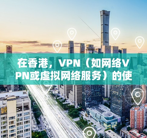 在香港，VPN（如网络VPN或虚拟网络服务）的使用需要谨慎，因为香港的网络环境可能存在不同的风险。以下是一些在香港使用的VPN节点推荐