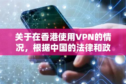 关于在香港使用VPN的情况,根据中国的法律和政策,以下几点需要注意 关于在香港使用VPN的情况,根据中国的法律和政策,以下几点需要注意