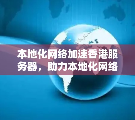 本地化网络加速香港服务器，助力本地化网络效率提升