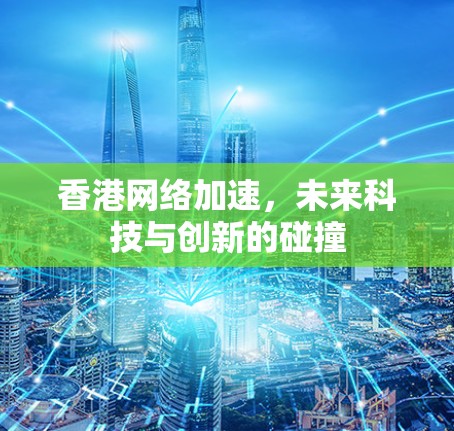 香港网络加速,未来科技与创新的碰撞