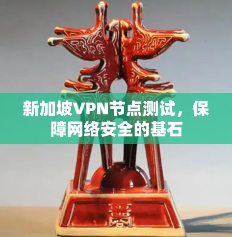 新加坡VPN节点测试,保障网络安全的基石