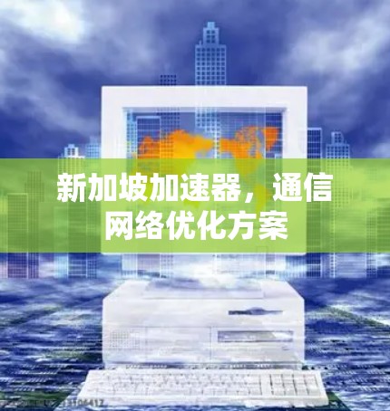 新加坡加速器，通信网络优化方案