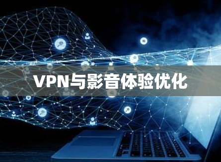 VPN与影音体验优化