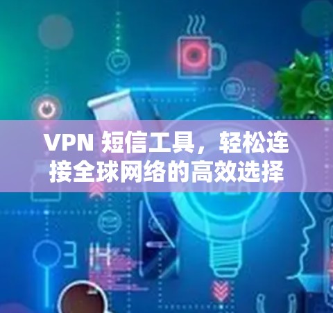 VPN 短信工具,轻松连接全球网络的高效选择