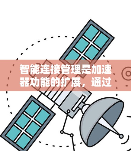 智能连接管理是加速器功能的扩展,通过智能推荐、动态调整和多设备连接,提升用户加速应用和游戏的速度和效率。以下是详细的解决方案