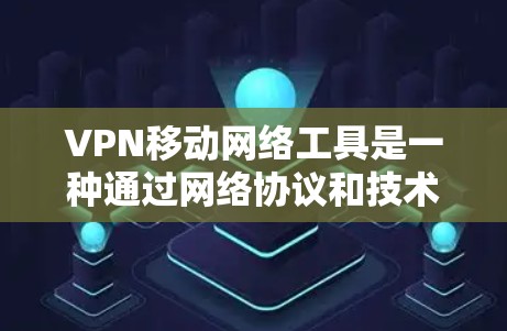 VPN移动网络工具是一种通过网络协议和技术手段在移动设备上实现网络安全的工具。以下是对该技术的详细介绍