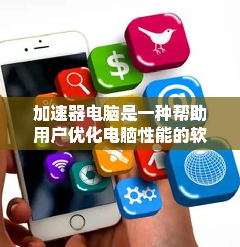 加速器电脑是一种帮助用户优化电脑性能的软件,能够处理文件、加速网页和网络下载,提高电脑的运行效率。以下是关于加速器电脑的详细介绍