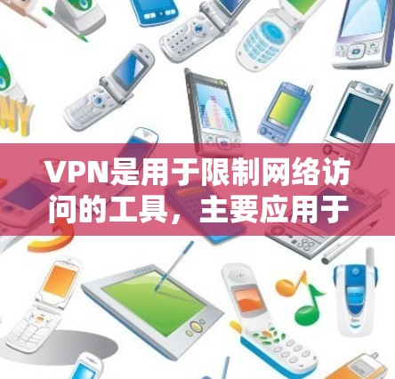 VPN是用于限制网络访问的工具，主要应用于访问多国网络。以下是关于VPN的详细信息