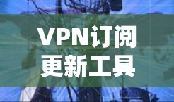 VPN订阅更新工具可以帮助您管理和更新您订阅的VPN服务，确保您的网络连接稳定。以下是一些推荐的VPN更新工具，您可以根据自己的需求选择