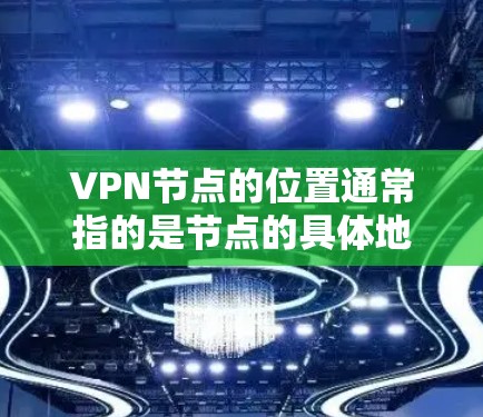 VPN节点的位置通常指的是节点的具体地址，例如 IP 地址。以下是一些步骤，可以帮助你查询和配置一个VPN节点的位置