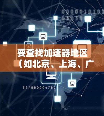 要查找加速器地区(如北京、上海、广州等)的服务器信息,您可以使用以下工具或方法