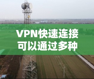 VPN快速连接可以通过多种方式实现,以下是一些常用的方法