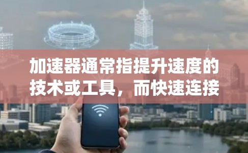 加速器通常指提升速度的技术或工具，而快速连接助手可能指的是提供更快响应的对话界面或系统。如果您的意思是使用一个快速连接的界面或者加速器来连接到多个加速器或快速连接助手，那么需要具体说明您的需求