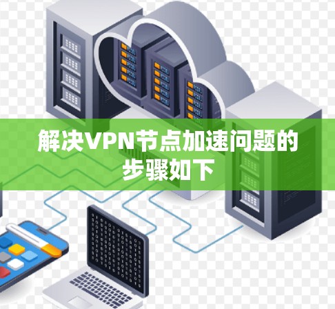 解决VPN节点加速问题的步骤如下