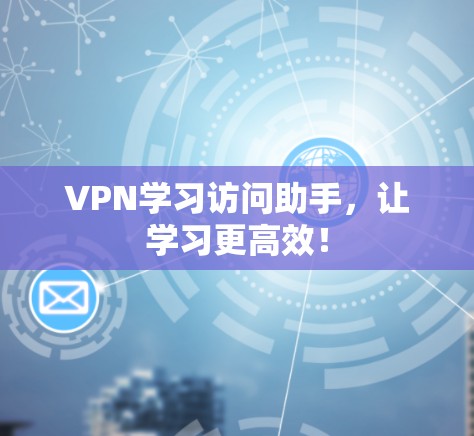 VPN学习访问助手，让学习更高效！