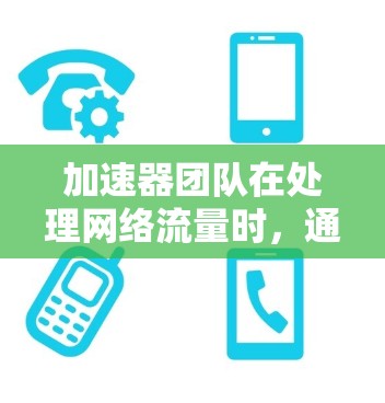 加速器团队在处理网络流量时,通常会使用多种网络工具,这些工具帮助团队高效管理和优化流量。以下是加速器团队常用的网络工具及其作用