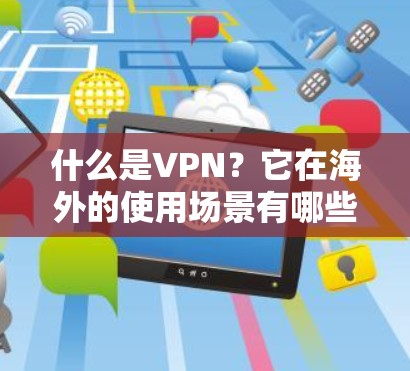 什么是VPN？它在海外的使用场景有哪些？