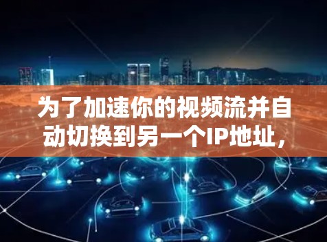 为了加速你的视频流并自动切换到另一个IP地址，以下是一个详细的解决方案