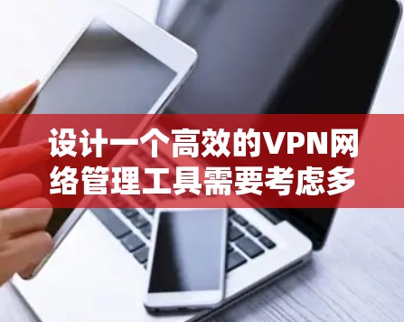 设计一个高效的VPN网络管理工具需要考虑多个方面,从界面设计到安全性都至关重要。以下是一个详细的步骤指南,帮助你构建一个功能完善、易于使用的VPN管理工具